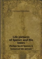 Life pictures of Spener and His times Philipp Jacob Spener, a historical life picture