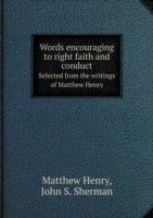 Words encouraging to right faith and conduct Selected from the writings of Matthew Henry