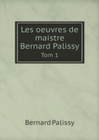 Les oeuvres de maistre Bernard Palissy Tom 1