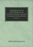 Catalogue de la bibliotheque du Conservatoire royal de musique de Bruxelles Annexxe 1