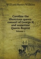 Caroline the illustrious queen-consort of George II and sometime Queen-Regent Volume 1