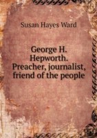 George H. Hepworth. Preacher, journalist, friend of the people