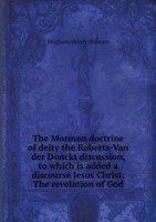 Mormon doctrine of deity the Roberts-Van der Donckt discussion, to which is added a discourse Jesus Christ