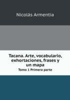 Tacana. Arte, vocabulario, exhortaciones, frases y un mapa Tomo 1 Primera parte