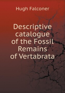 Descriptive catalogue of the Fossil Remains of Vertabrata