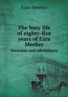busy life of eighty-five years of Ezra Meeker Ventures and adventures