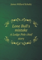 Lone Bull's mistake A Lodge Pole chief story
