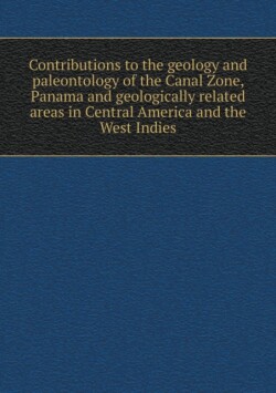 Contributions to the geology and paleontology of the Canal Zone, Panama and geologically related areas in Central America and the West Indies