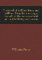 tryal of William Penn and William Mead for causing a tumult, at the sessions held at the Old Bailey in London