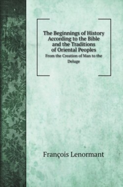Beginnings of History According to the Bible and the Traditions of Oriental Peoples