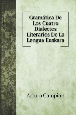 Gramatica De Los Cuatro Dialectos Literarios De La Lengua Euskara
