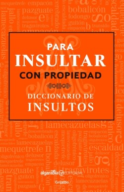 Para insultar con propiedad. Diccionario de insultos / How to Insult with Meanin g.Dictionary of Insults