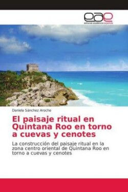 El paisaje ritual en Quintana Roo en torno a cuevas y cenotes