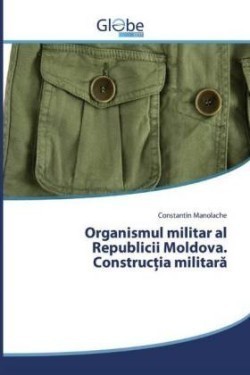Organismul militar al Republicii Moldova. Construc ia militara