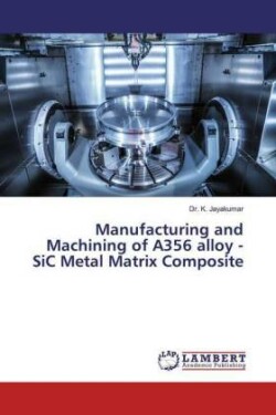 Manufacturing and Machining of A356 alloy - SiC Metal Matrix Composite