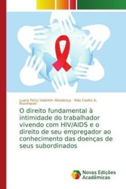 O direito fundamental à intimidade do trabalhador vivendo com HIV/AIDS e o direito de seu empregador ao conhecimento das doenças de seus subordinados