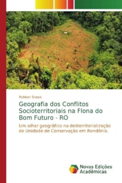 Geografia dos Conflitos Socioterritoriais na Flona do Bom Futuro - RO