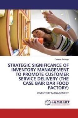 Strategic Significance of Inventory Management to Promote Customer Service Delivery (the Case Bair Dar Food Factory)