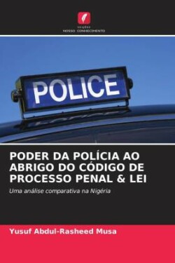 PODER DA POLÍCIA AO ABRIGO DO CÓDIGO DE PROCESSO PENAL & LEI