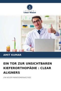 EIN TOR ZUR UNSICHTBAREN KIEFERORTHOPÄDIE : CLEAR ALIGNERS