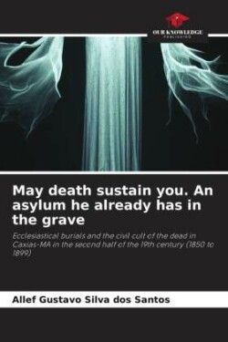 May death sustain you. An asylum he already has in the grave
