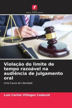 Violação do limite de tempo razoável na audiência de julgamento oral