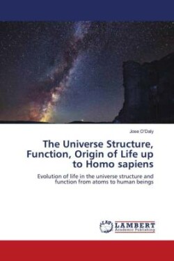 Universe Structure, Function, Origin of Life up to Homo sapiens