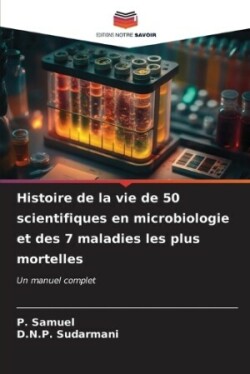 Histoire de la vie de 50 scientifiques en microbiologie et des 7 maladies les plus mortelles