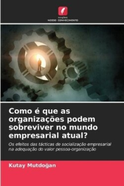 Como é que as organizações podem sobreviver no mundo empresarial atual?