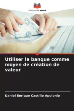 Utiliser la banque comme moyen de création de valeur