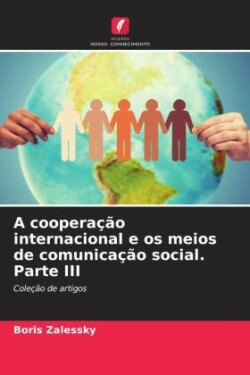 cooperação internacional e os meios de comunicação social. Parte III