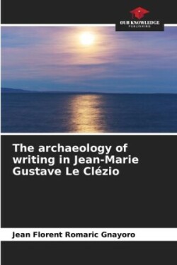 archaeology of writing in Jean-Marie Gustave Le Clézio