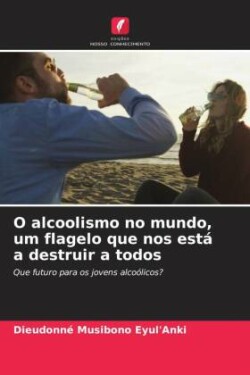 O alcoolismo no mundo, um flagelo que nos está a destruir a todos