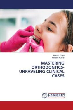 Mastering Orthodontics- Unraveling Clinical Cases