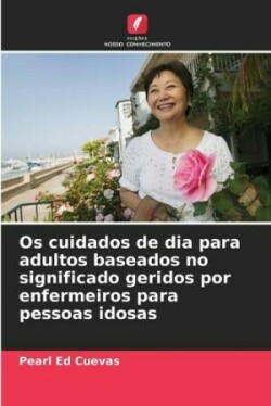 Os cuidados de dia para adultos baseados no significado geridos por enfermeiros para pessoas idosas