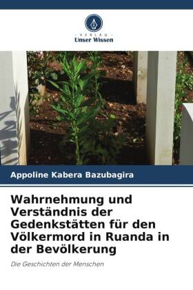 Wahrnehmung und Verständnis der Gedenkstätten für den Völkermord in Ruanda in der Bevölkerung