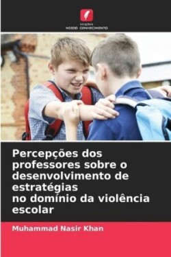 Percepções dos professores sobre o desenvolvimento de estratégias no domínio da violência escolar