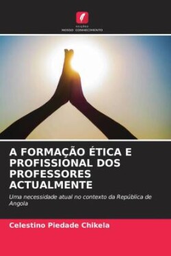 A FORMAÇÃO ÉTICA E PROFISSIONAL DOS PROFESSORES ACTUALMENTE