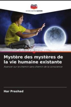 Mystère des mystères de la vie humaine existante