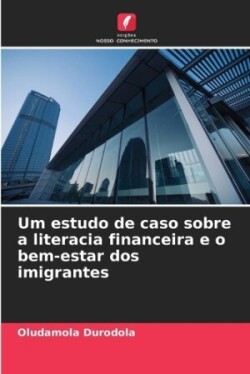 Um estudo de caso sobre a literacia financeira e o bem-estar dos imigrantes