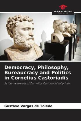 Democracy, Philosophy, Bureaucracy and Politics in Cornelius Castoriadis