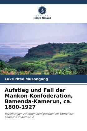 Aufstieg und Fall der Mankon-Konföderation, Bamenda-Kamerun, ca. 1800-1927
