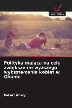 Polityka majaca na celu zwiekszenie wyzszego wyksztalcenia kobiet w Ghanie