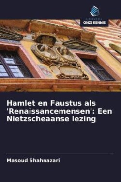 Hamlet en Faustus als 'Renaissancemensen': Een Nietzscheaanse lezing