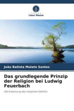 Das grundlegende Prinzip der Religion bei Ludwig Feuerbach