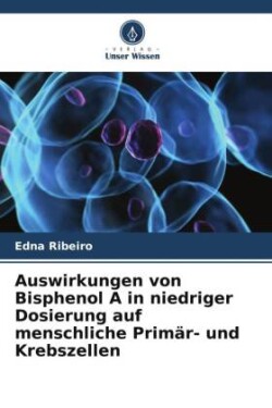 Auswirkungen von Bisphenol A in niedriger Dosierung auf menschliche Primär- und Krebszellen