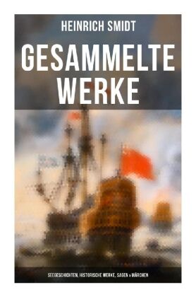 Gesammelte Werke: Seegeschichten, Historische Werke, Sagen & Märchen