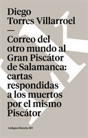 Correo del Otro Mundo Al Gran Piscator de Salamanca: Cartas Respondidas a Los Muertos Por El Mismo Piscator