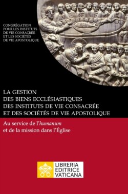 gestion des biens ecclésiastiques des instituts de vie consacrée et des sociétés de vie apostolique. Au service de l'humanum et de la mission dans l'Église