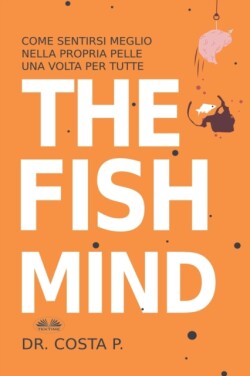 Fish Mind. Come Sentirsi Meglio Nella Propria Pelle Una Volta Per Tutte